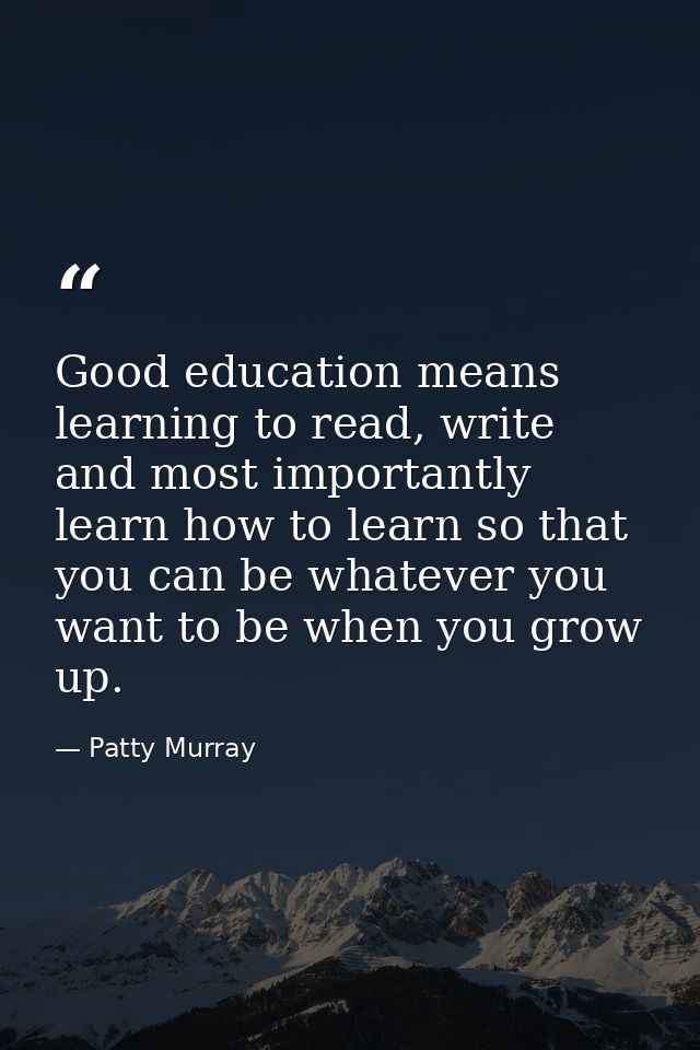 Good education means learning to read, write and most importantly learn how to learn so that you can be whatever you wan — Patty Murray