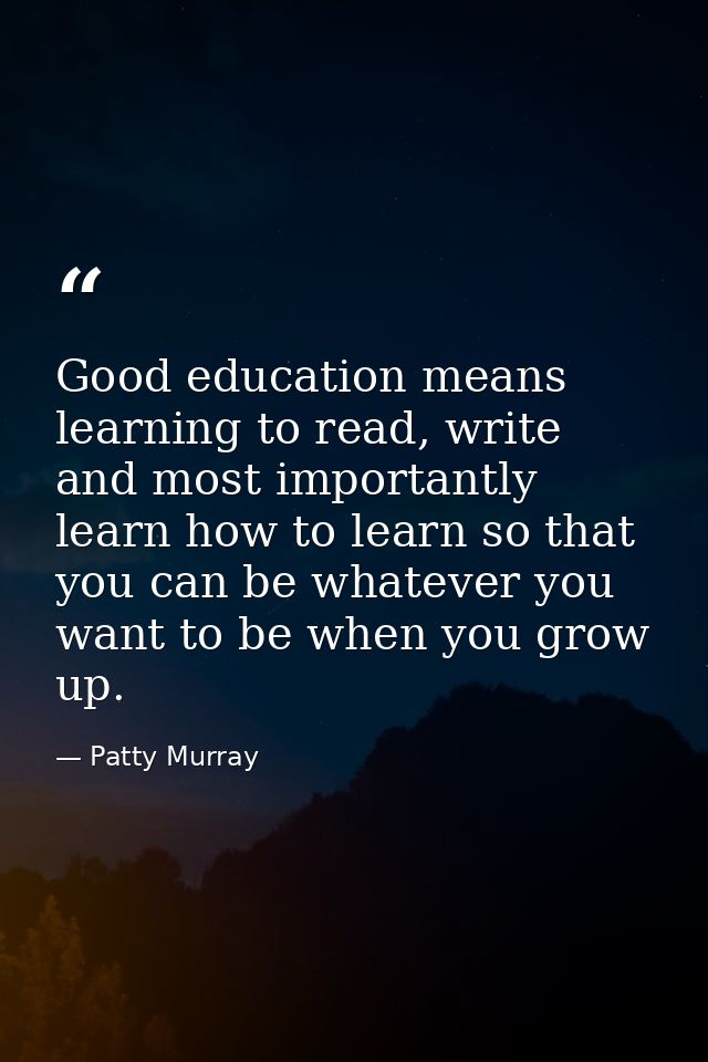 Good education means learning to read, write and most importantly learn how to learn so that you can be whatever you wan — Patty Murray