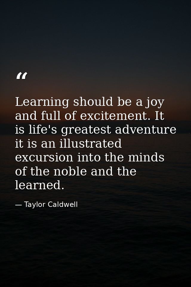 Learning should be a joy and full of excitement. It is life's greatest adventure it is an illustrated excursion into the — Taylor Caldwell