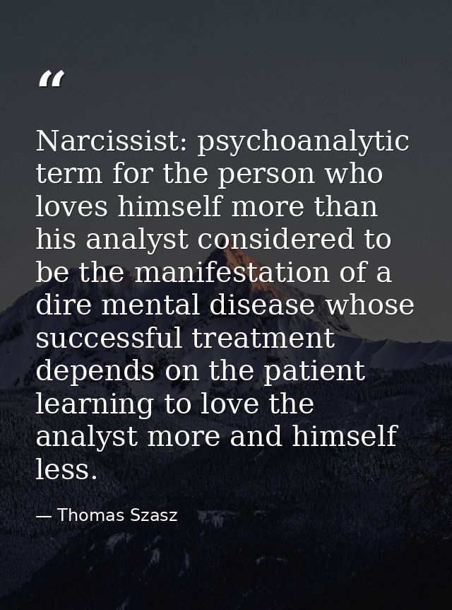 Narcissist: psychoanalytic term for the person who loves himself more than his analyst considered to be the manifestatio — Thomas Szasz