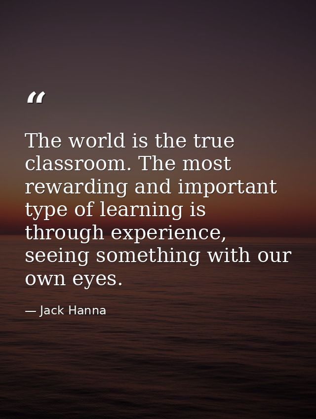 The world is the true classroom. The most rewarding and important type of learning is through experience, seeing somethi — Jack Hanna
