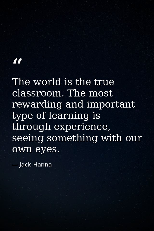 The world is the true classroom. The most rewarding and important type of learning is through experience, seeing somethi — Jack Hanna