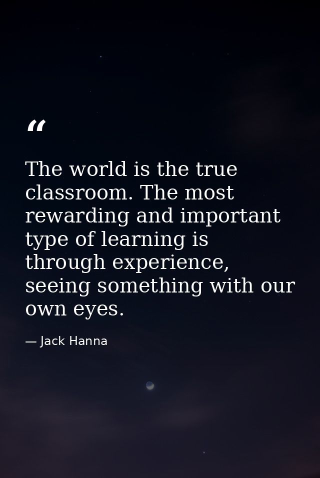 The world is the true classroom. The most rewarding and important type of learning is through experience, seeing somethi — Jack Hanna