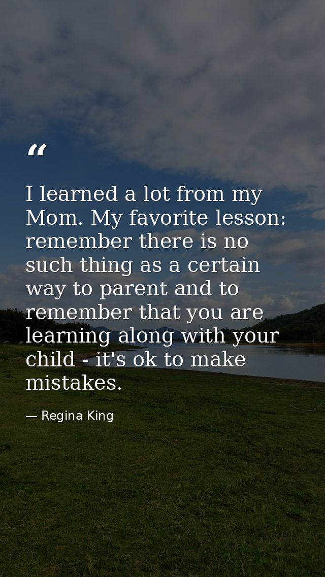I learned a lot from my Mom. My favorite lesson: remember there is no such thing as a certain way to parent and to remem — Regina King
