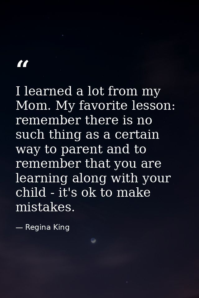 I learned a lot from my Mom. My favorite lesson: remember there is no such thing as a certain way to parent and to remem — Regina King