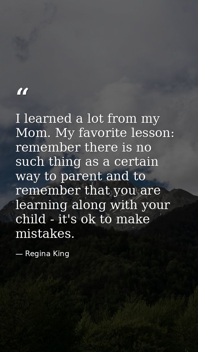 I learned a lot from my Mom. My favorite lesson: remember there is no such thing as a certain way to parent and to remem — Regina King