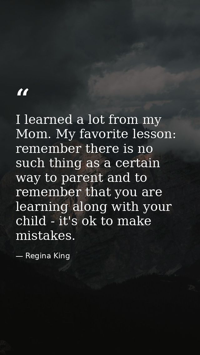I learned a lot from my Mom. My favorite lesson: remember there is no such thing as a certain way to parent and to remem — Regina King