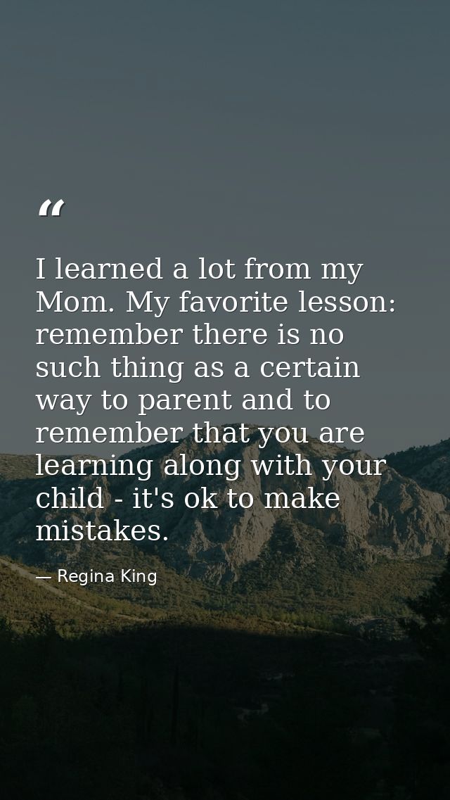 I learned a lot from my Mom. My favorite lesson: remember there is no such thing as a certain way to parent and to remem — Regina King