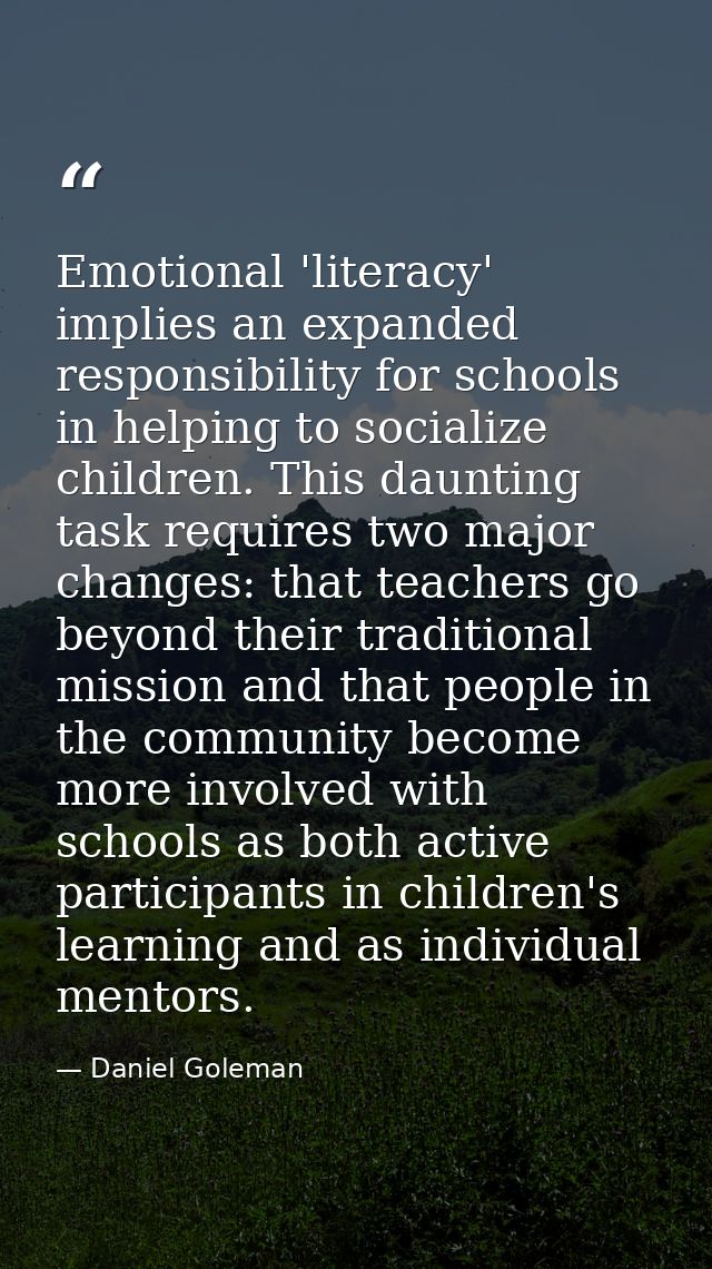 Emotional 'literacy' implies an expanded responsibility for schools in helping to socialize children. This daunting task — Daniel Goleman