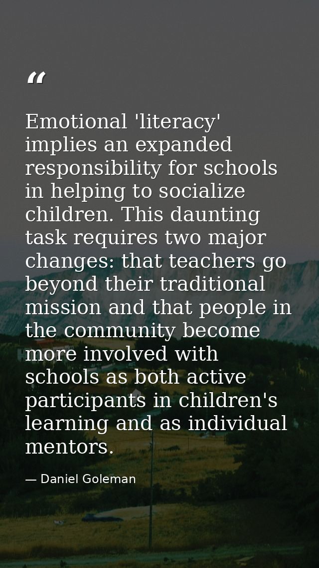 Emotional 'literacy' implies an expanded responsibility for schools in helping to socialize children. This daunting task — Daniel Goleman