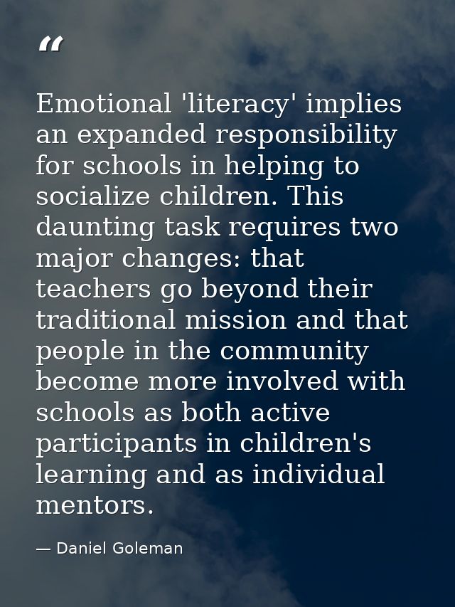 Emotional 'literacy' implies an expanded responsibility for schools in helping to socialize children. This daunting task — Daniel Goleman