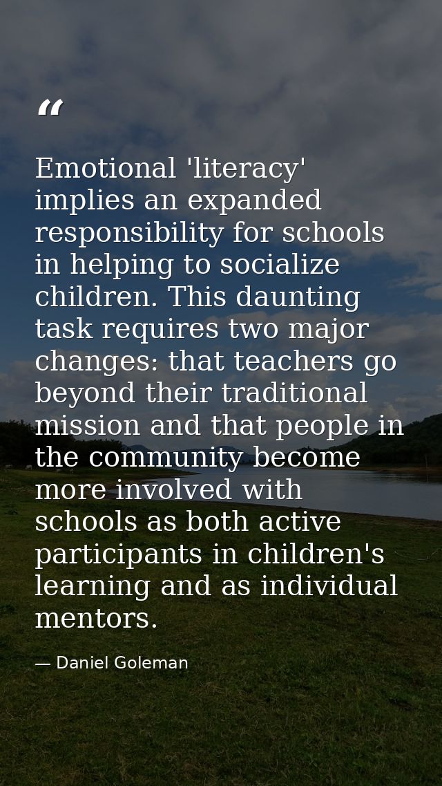 Emotional 'literacy' implies an expanded responsibility for schools in helping to socialize children. This daunting task — Daniel Goleman