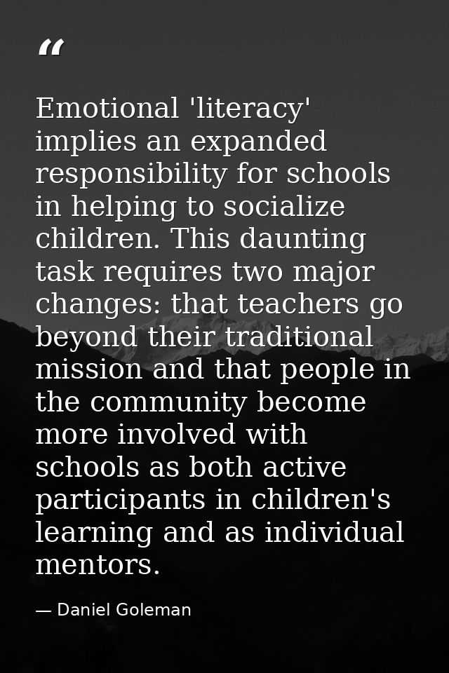 Emotional 'literacy' implies an expanded responsibility for schools in helping to socialize children. This daunting task — Daniel Goleman