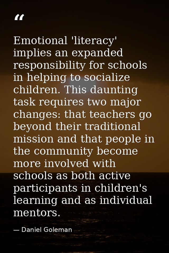 Emotional 'literacy' implies an expanded responsibility for schools in helping to socialize children. This daunting task — Daniel Goleman