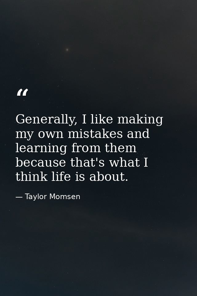 Generally, I like making my own mistakes and learning from them because that's what I think life is about. — Taylor Momsen