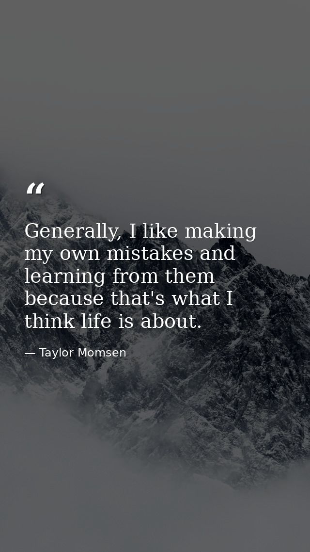 Generally, I like making my own mistakes and learning from them because that's what I think life is about. — Taylor Momsen