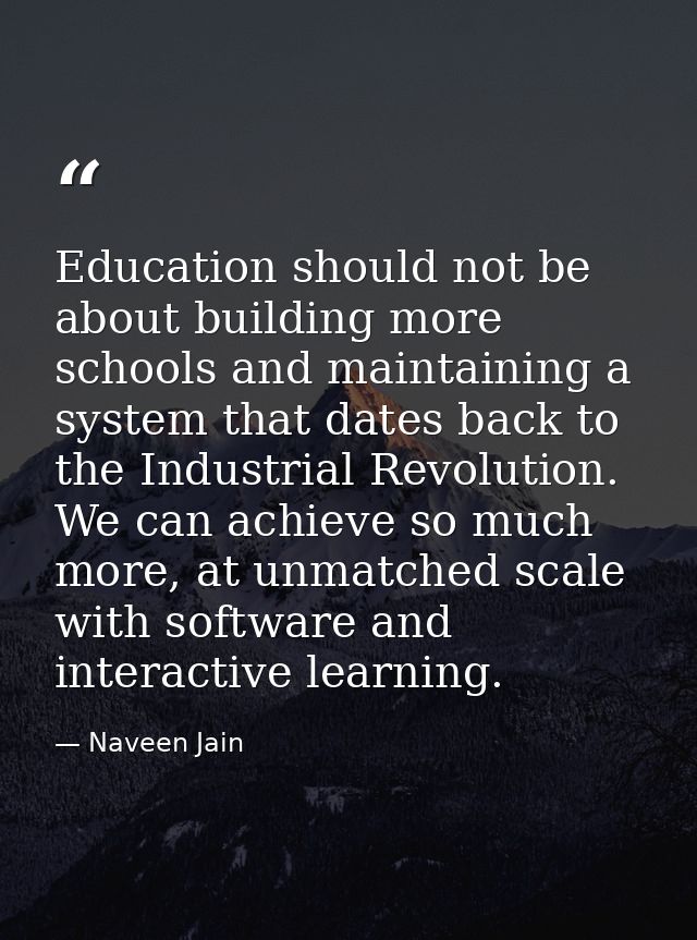 Education should not be about building more schools and maintaining a system that dates back to the Industrial Revolutio — Naveen Jain