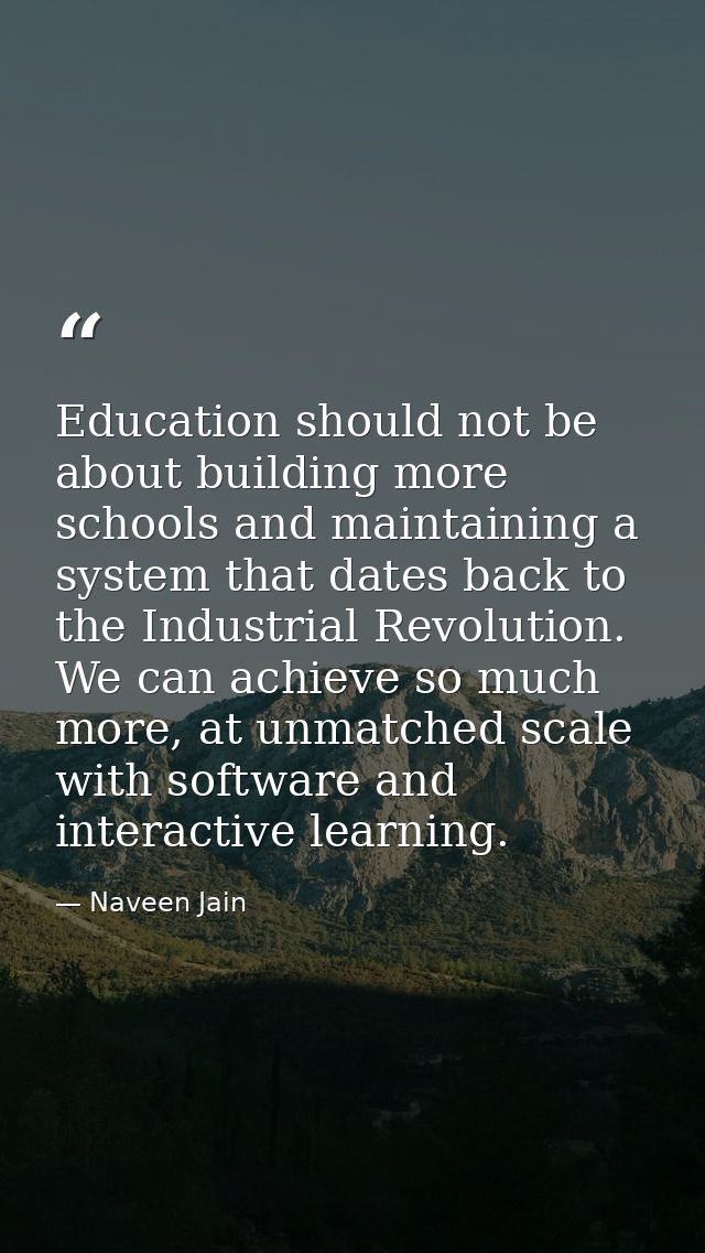 Education should not be about building more schools and maintaining a system that dates back to the Industrial Revolutio — Naveen Jain