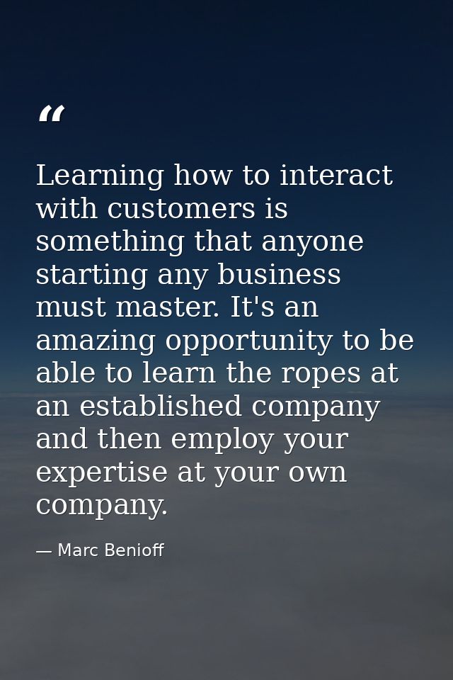 Learning how to interact with customers is something that anyone starting any business must master. It's an amazing oppo — Marc Benioff