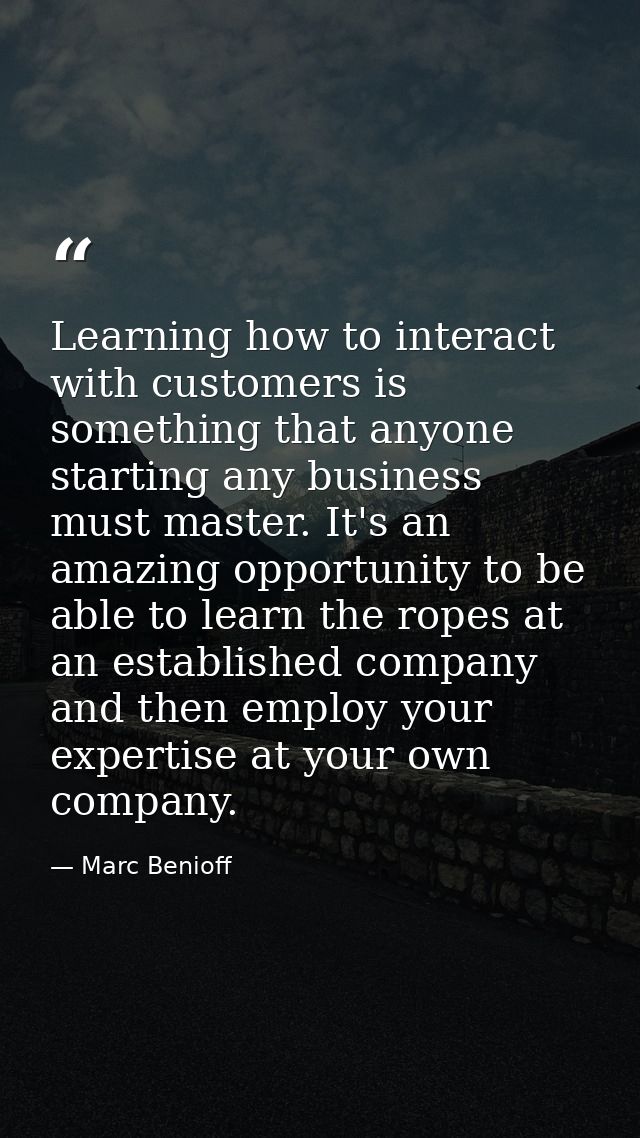 Learning how to interact with customers is something that anyone starting any business must master. It's an amazing oppo — Marc Benioff