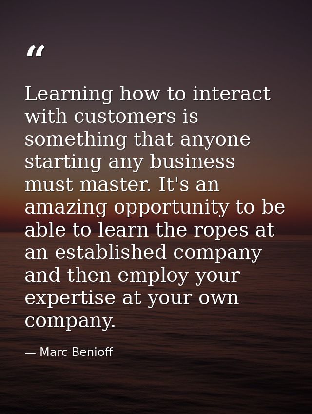 Learning how to interact with customers is something that anyone starting any business must master. It's an amazing oppo — Marc Benioff