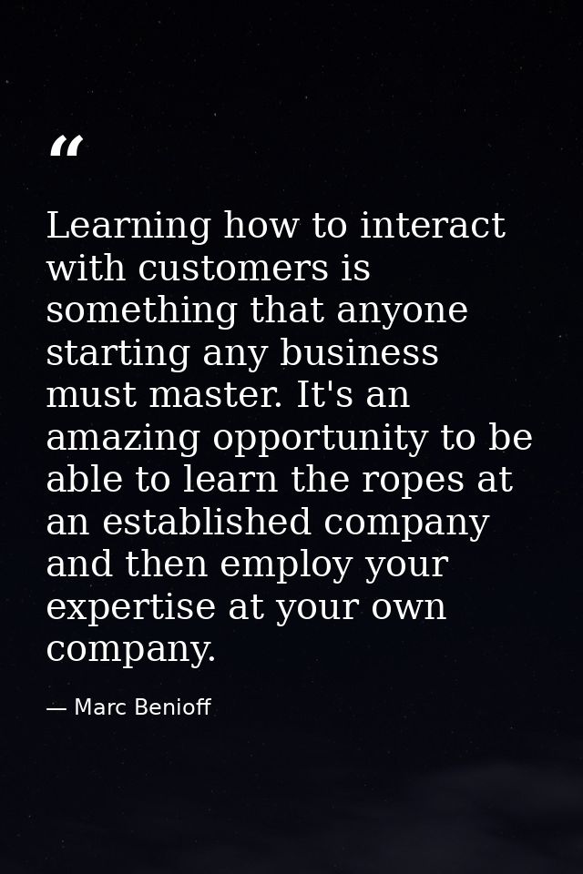 Learning how to interact with customers is something that anyone starting any business must master. It's an amazing oppo — Marc Benioff