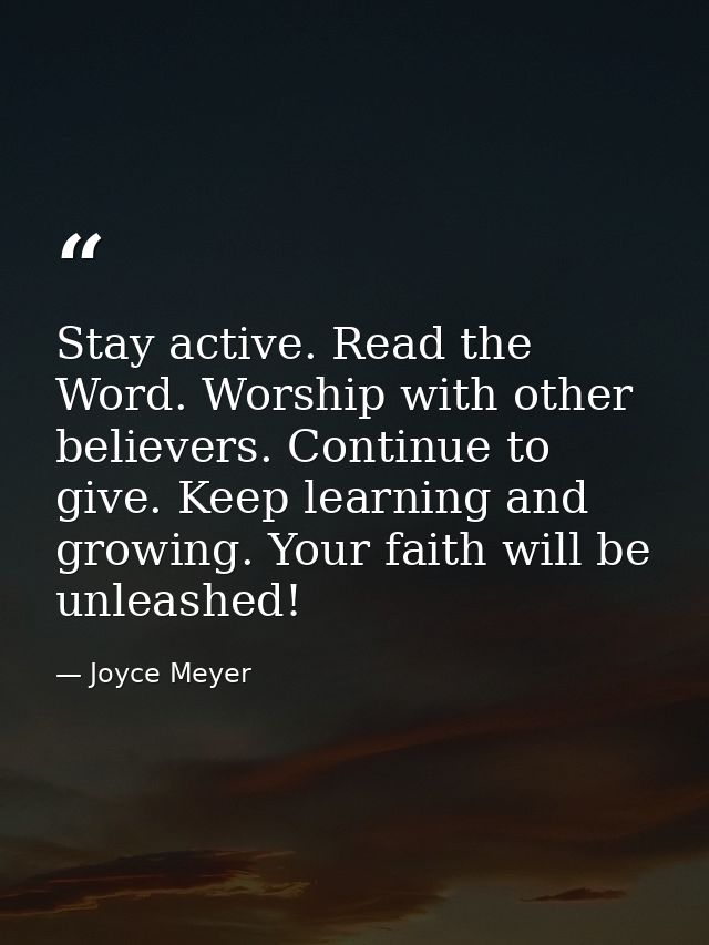 Stay active. Read the Word. Worship with other believers. Continue to give. Keep learning and growing. Your faith will b — Joyce Meyer