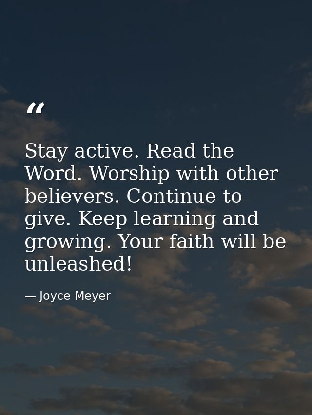 Stay active. Read the Word. Worship with other believers. Continue to give. Keep learning and growing. Your faith will b — Joyce Meyer