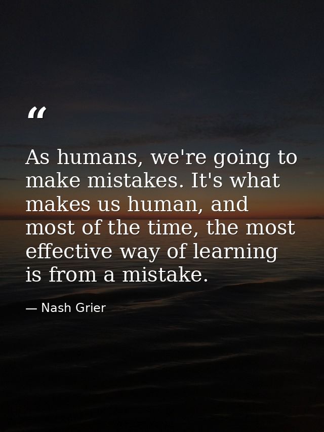 As humans, we're going to make mistakes. It's what makes us human, and most of the time, the most effective way of learn — Nash Grier