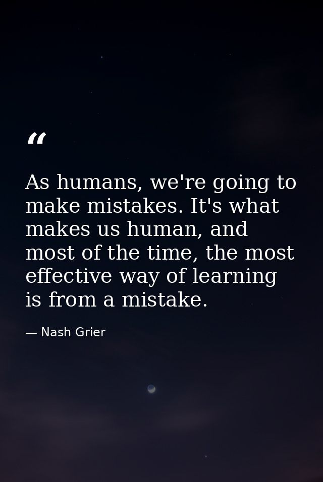 As humans, we're going to make mistakes. It's what makes us human, and most of the time, the most effective way of learn — Nash Grier
