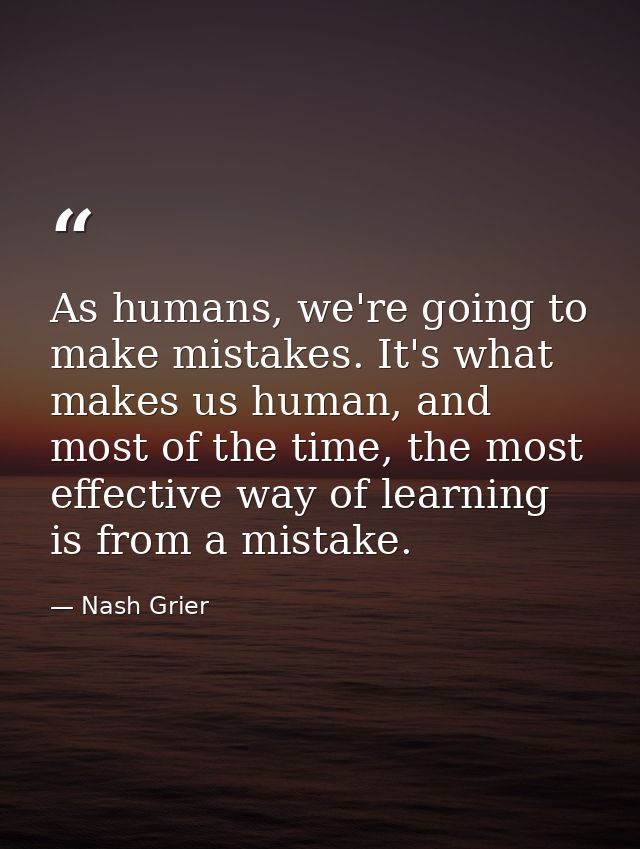 As humans, we're going to make mistakes. It's what makes us human, and most of the time, the most effective way of learn — Nash Grier