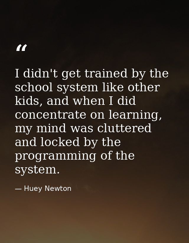 I didn't get trained by the school system like other kids, and when I did concentrate on learning, my mind was cluttered — Huey Newton