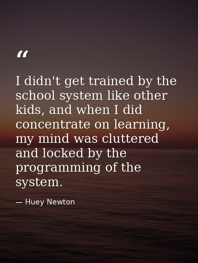 I didn't get trained by the school system like other kids, and when I did concentrate on learning, my mind was cluttered — Huey Newton