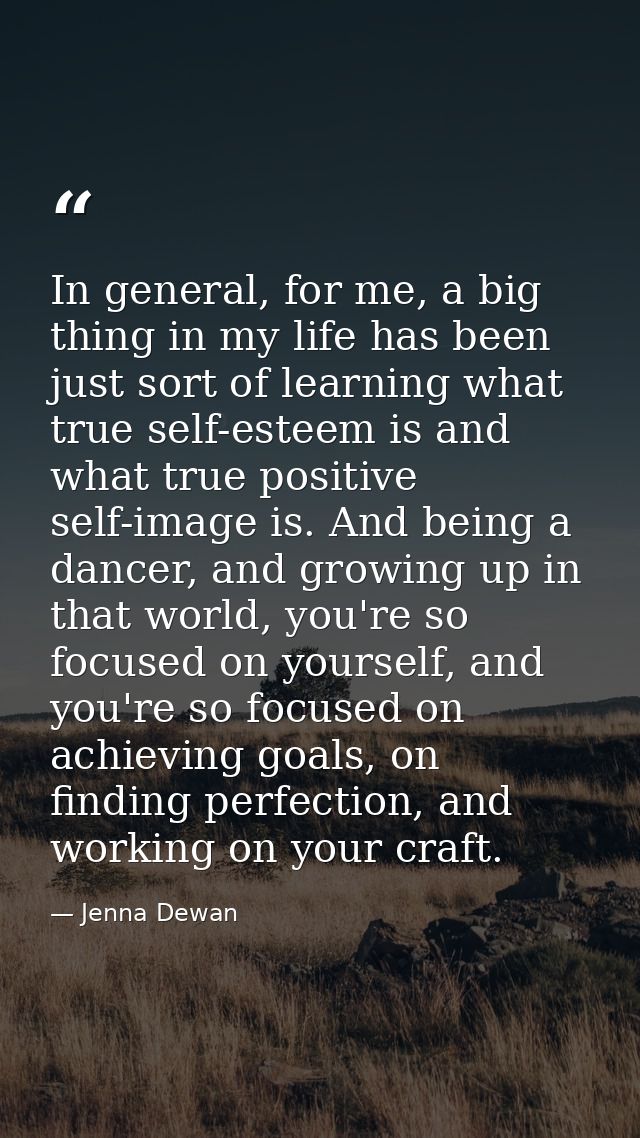 In general, for me, a big thing in my life has been just sort of learning what true self-esteem is and what true positiv — Jenna Dewan