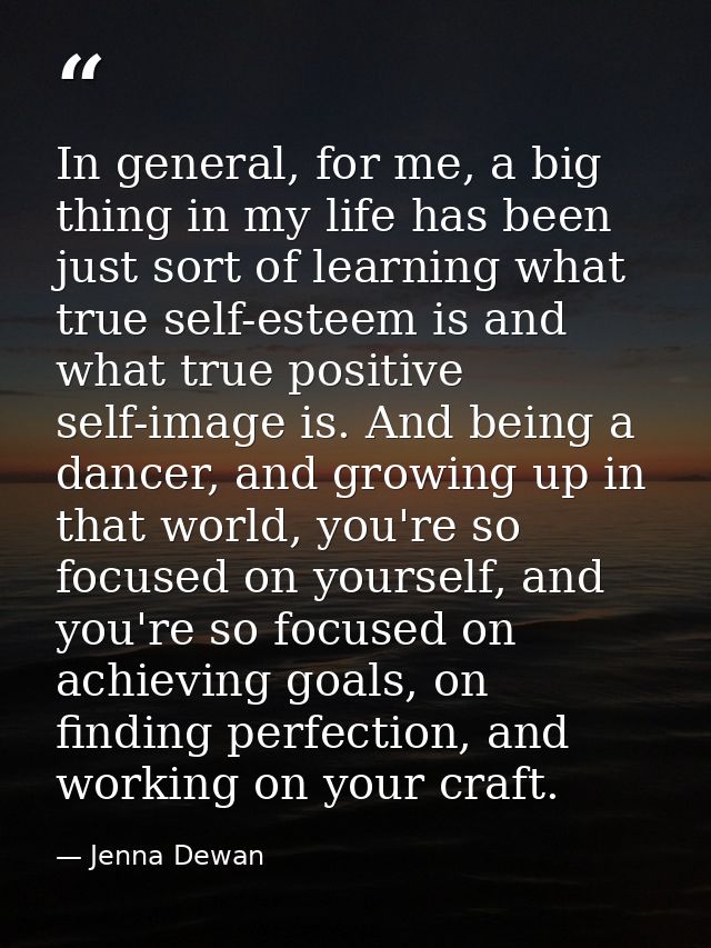 In general, for me, a big thing in my life has been just sort of learning what true self-esteem is and what true positiv — Jenna Dewan
