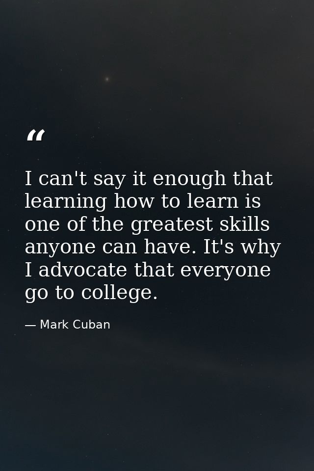 I can't say it enough that learning how to learn is one of the greatest skills anyone can have. It's why I advocate that — Mark Cuban