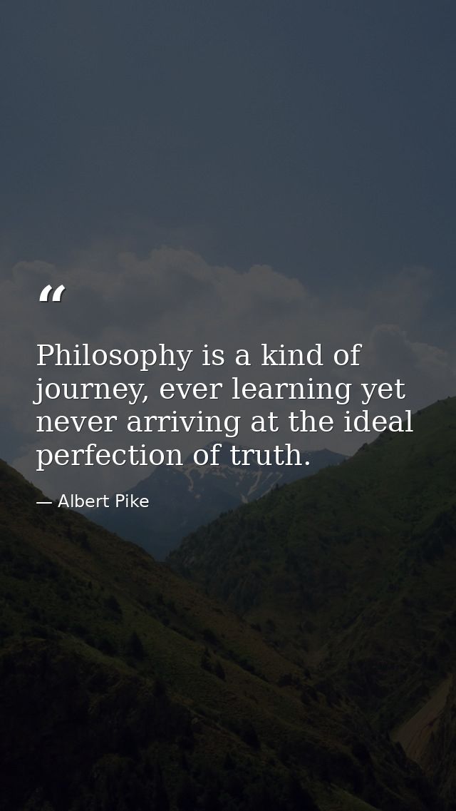 Philosophy is a kind of journey, ever learning yet never arriving at the ideal perfection of truth. — Albert Pike