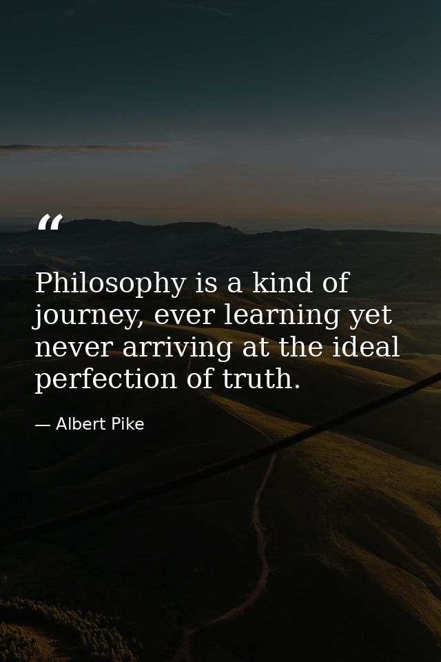 Philosophy is a kind of journey, ever learning yet never arriving at the ideal perfection of truth. — Albert Pike
