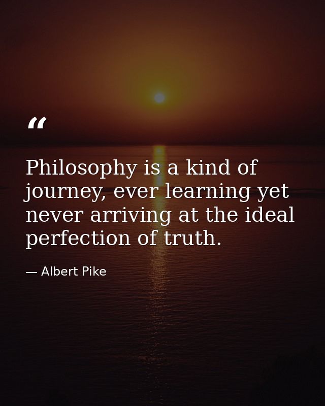 Philosophy is a kind of journey, ever learning yet never arriving at the ideal perfection of truth. — Albert Pike