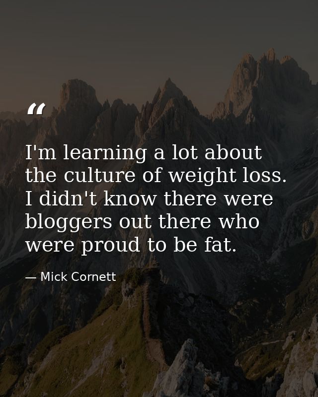 I'm learning a lot about the culture of weight loss. I didn't know there were bloggers out there who were proud to be fa — Mick Cornett