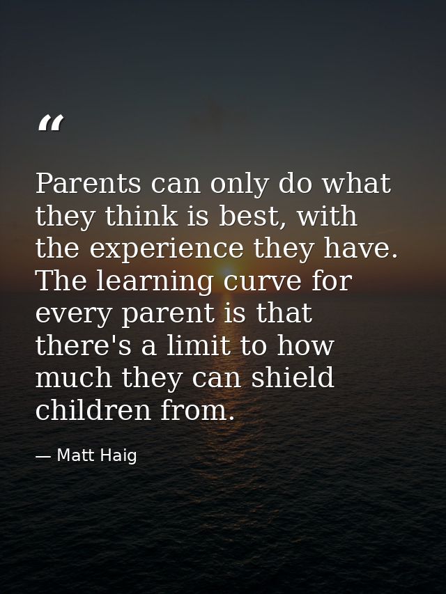 Parents can only do what they think is best, with the experience they have. The learning curve for every parent is that  — Matt Haig