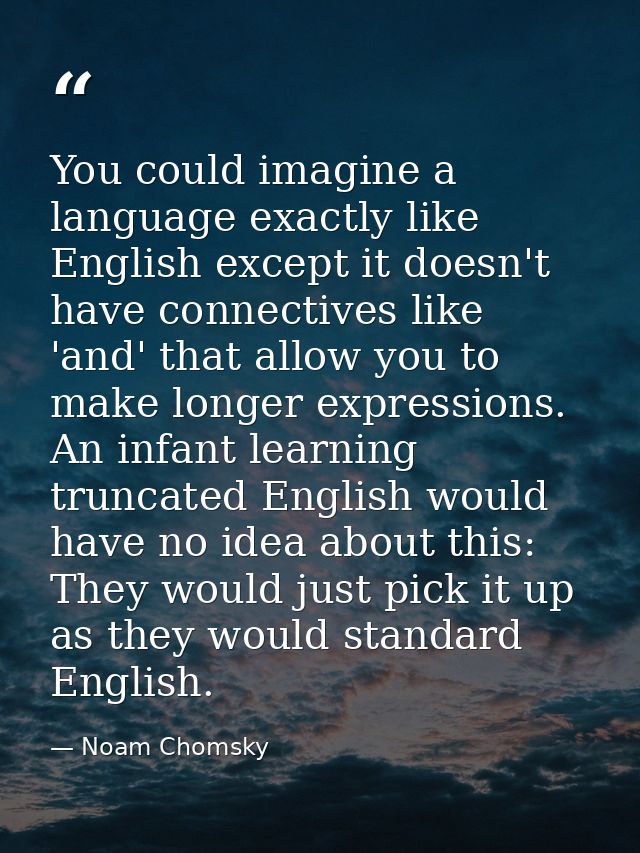 You could imagine a language exactly like English except it doesn't have connectives like 'and' that allow you to make l — Noam Chomsky