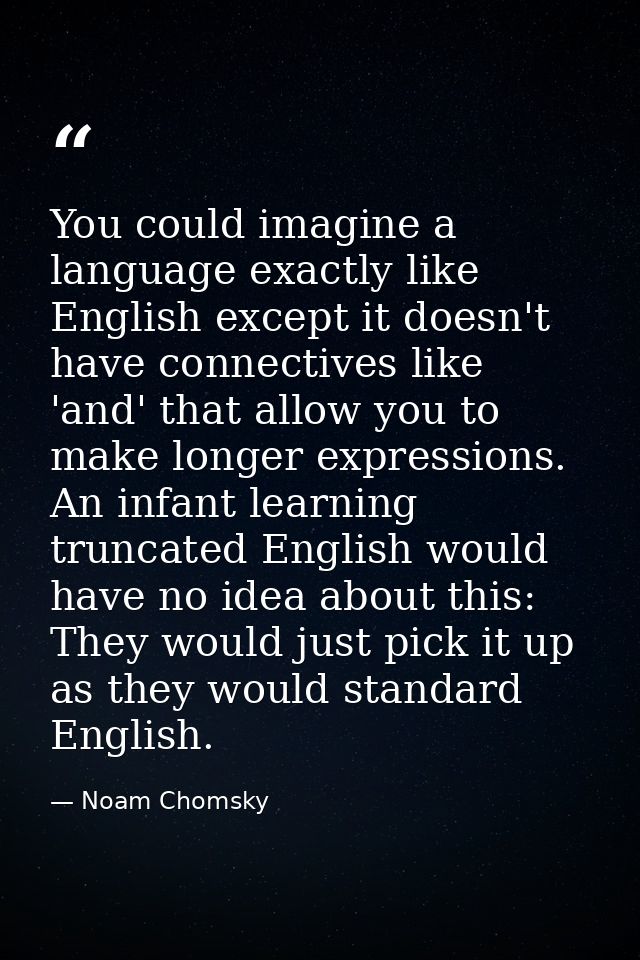 You could imagine a language exactly like English except it doesn't have connectives like 'and' that allow you to make l — Noam Chomsky