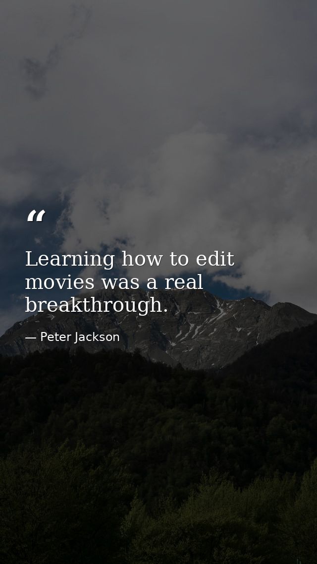 Learning how to edit movies was a real breakthrough. — Peter Jackson