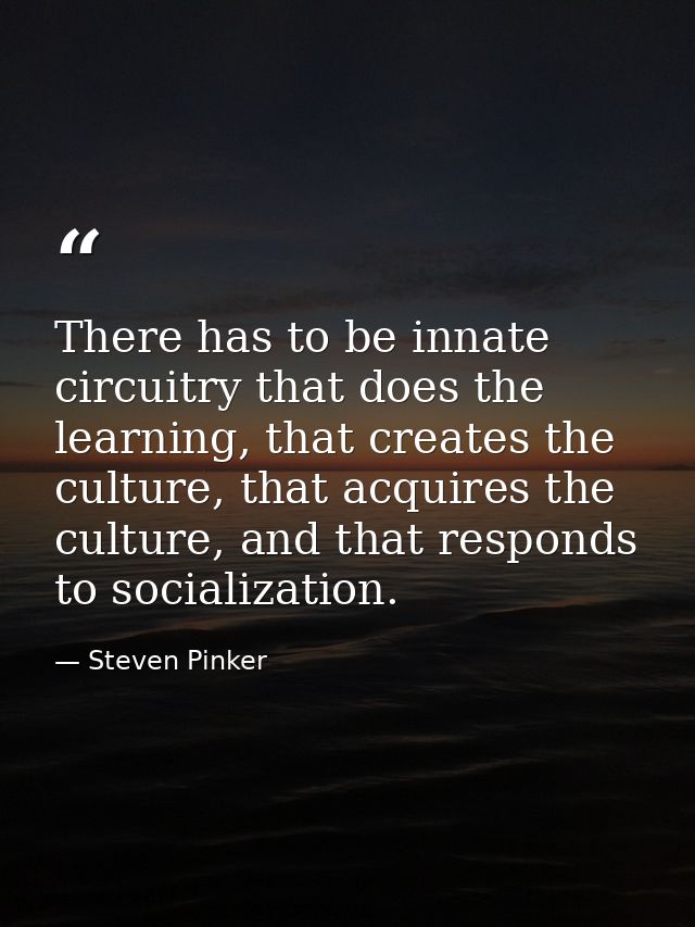 There has to be innate circuitry that does the learning, that creates the culture, that acquires the culture, and that r — Steven Pinker
