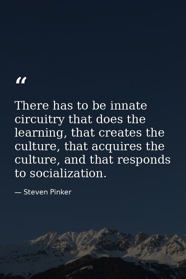 There has to be innate circuitry that does the learning, that creates the culture, that acquires the culture, and that r — Steven Pinker