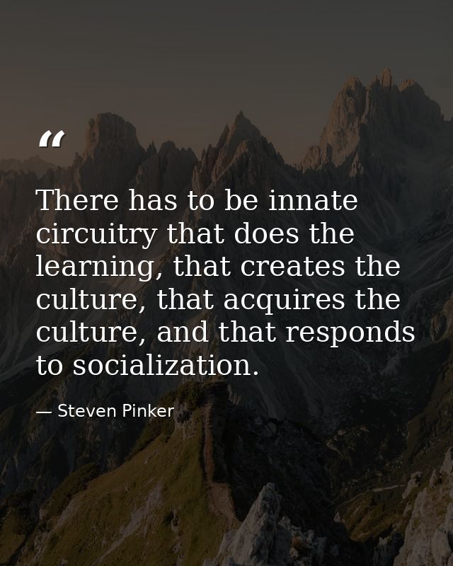 There has to be innate circuitry that does the learning, that creates the culture, that acquires the culture, and that r — Steven Pinker