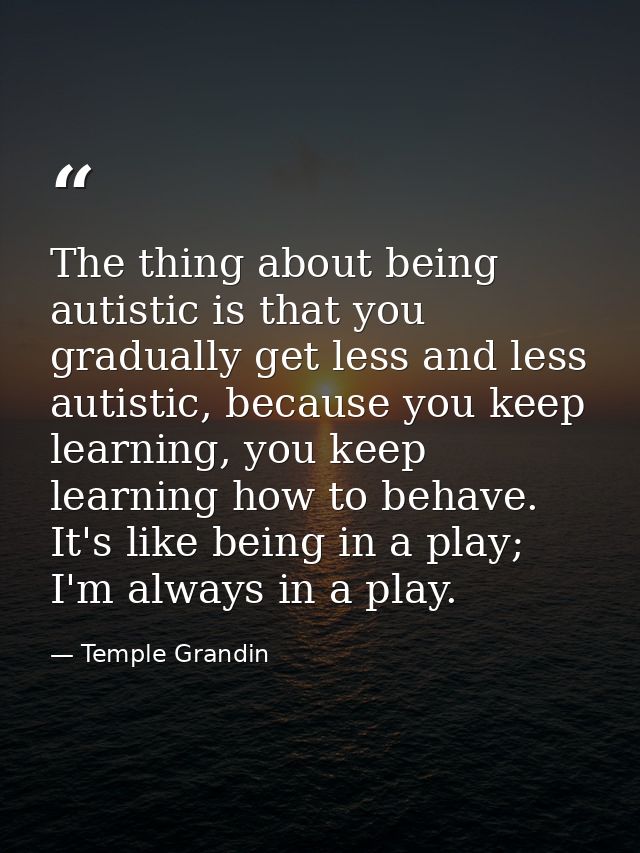 The thing about being autistic is that you gradually get less and less autistic, because you keep learning, you keep lea — Temple Grandin