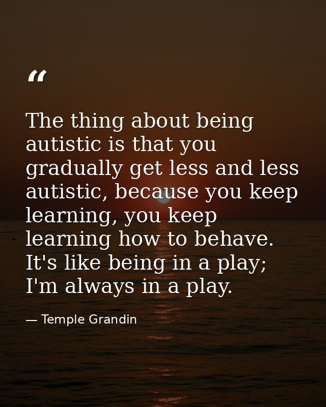 The thing about being autistic is that you gradually get less and less autistic, because you keep learning, you keep lea — Temple Grandin