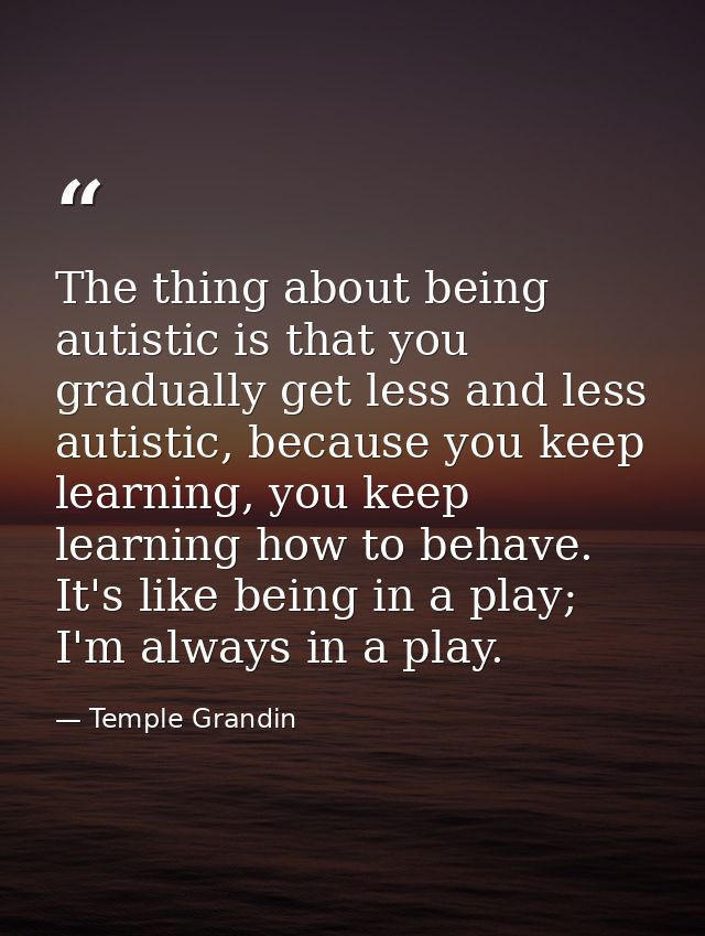 The thing about being autistic is that you gradually get less and less autistic, because you keep learning, you keep lea — Temple Grandin